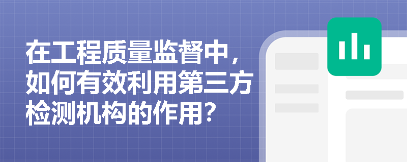 在工程质量监督中，如何有效利用第三方检测机构的作用？