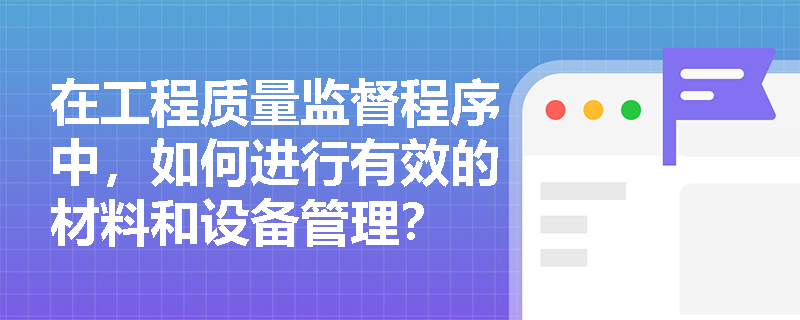在工程质量监督程序中，如何进行有效的材料和设备管理？