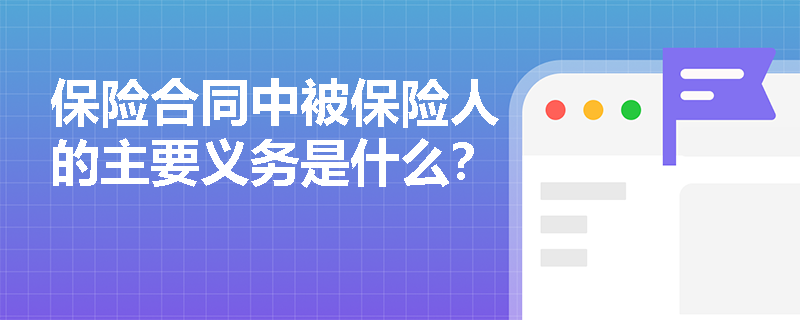 保险合同中被保险人的主要义务是什么？