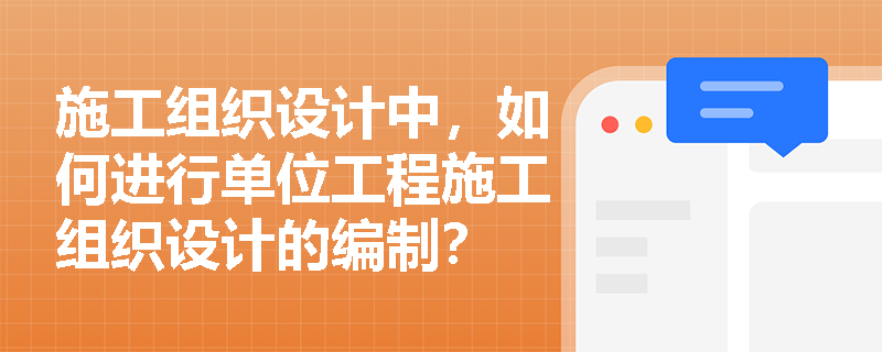 施工组织设计中，如何进行单位工程施工组织设计的编制？