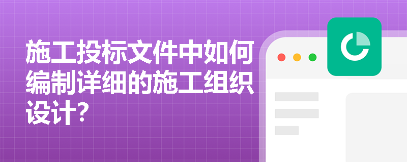 施工投标文件中如何编制详细的施工组织设计？