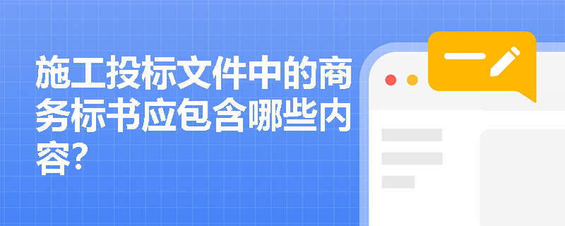 施工投标文件中的商务标书应包含哪些内容? 施工投标文件中的商务标书应包含哪些内容?