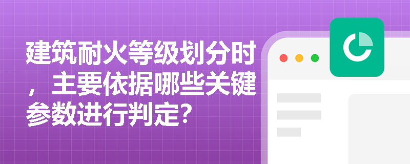 建筑耐火等级划分时，主要依据哪些关键参数进行判定？