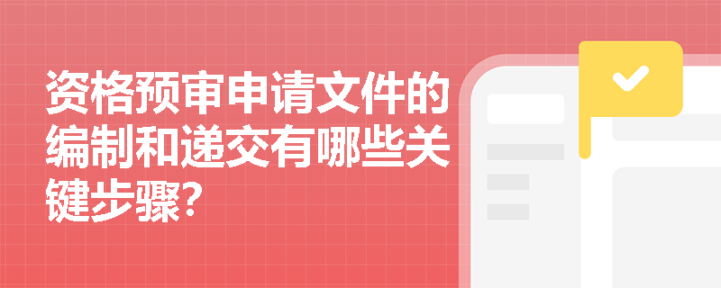 资格预审申请文件的编制和递交有哪些关键步骤？