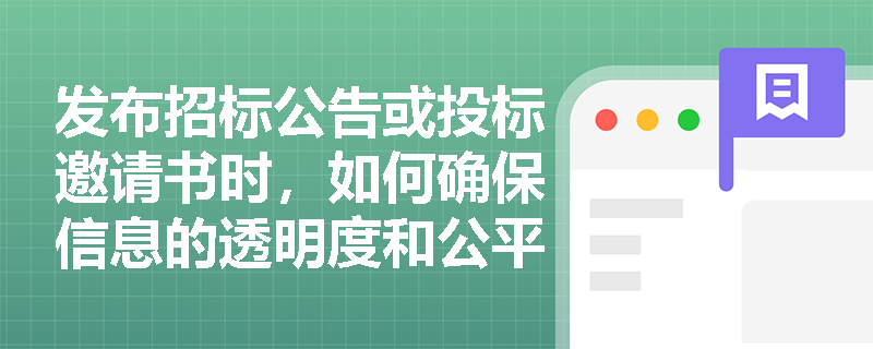 发布招标公告或投标邀请书时，如何确保信息的透明度和公平性？