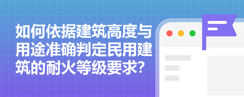如何依据建筑高度与用途准确判定民用建筑的耐火等级要求？