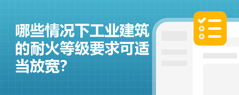 哪些情况下工业建筑的耐火等级要求可适当放宽？