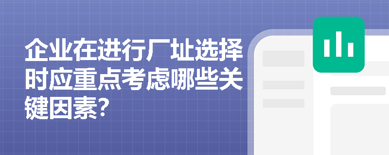 企业在进行厂址选择时应重点考虑哪些关键因素？