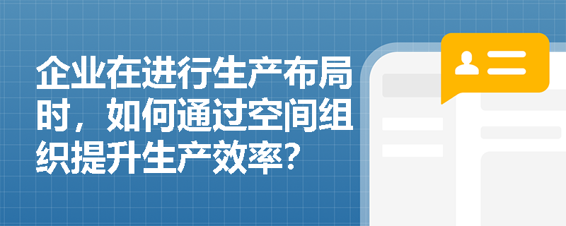 企业在进行生产布局时，如何通过空间组织提升生产效率？