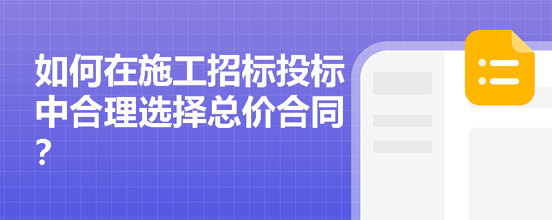 如何在施工招标投标中合理选择总价合同？