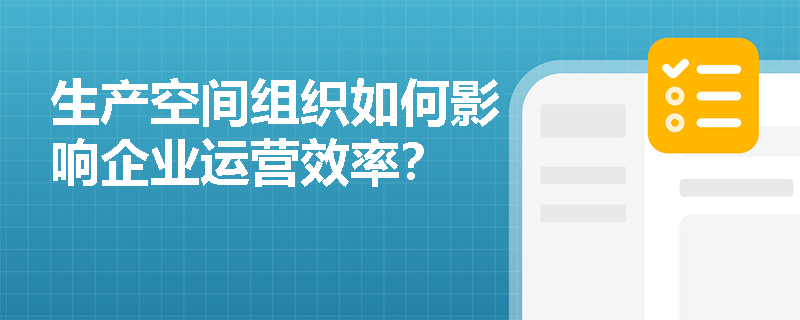 生产空间组织如何影响企业运营效率? 生产空间组织如何影响企业运营效率?