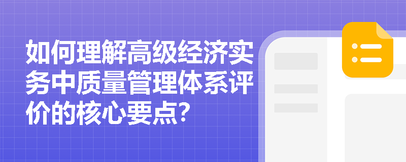 如何理解高级经济实务中质量管理体系评价的核心要点？