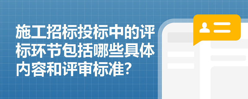 施工招标投标中的评标环节包括哪些具体内容和评审标准？