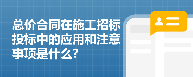 总价合同在施工招标投标中的应用和注意事项是什么？