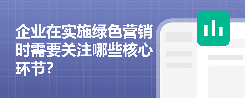 企业在实施绿色营销时需要关注哪些核心环节？