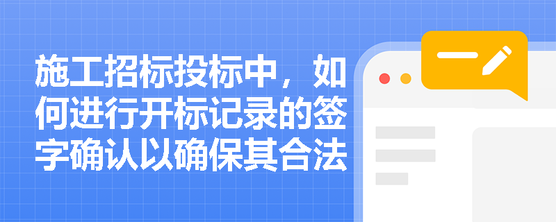 施工招标投标中，如何进行开标记录的签字确认以确保其合法性和真实性？