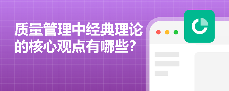质量管理中经典理论的核心观点有哪些? 质量管理中经典理论的核心观点有哪些?