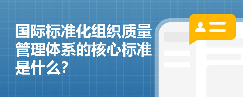 国际标准化组织质量管理体系的核心标准是什么? 国际标准化组织质量管理体系的核心标准是什么?