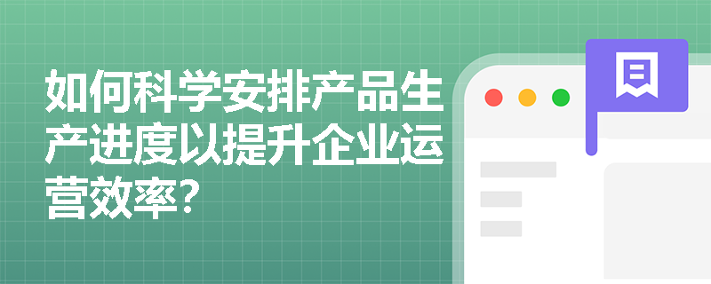 如何科学安排产品生产进度以提升企业运营效率？