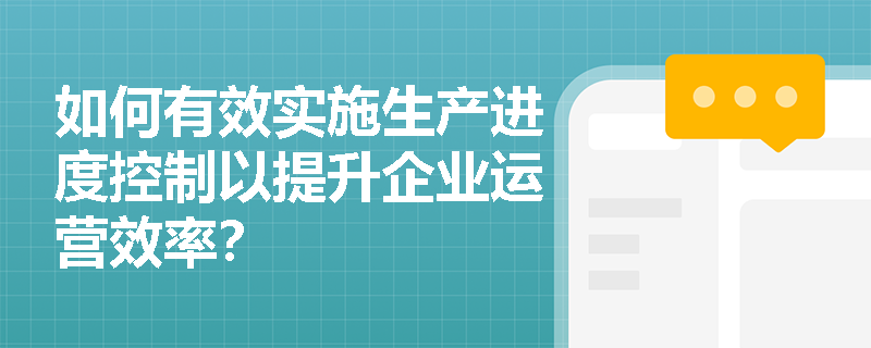 如何有效实施生产进度控制以提升企业运营效率？