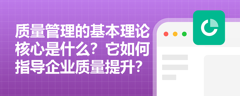 质量管理的基本理论核心是什么？它如何指导企业质量提升？