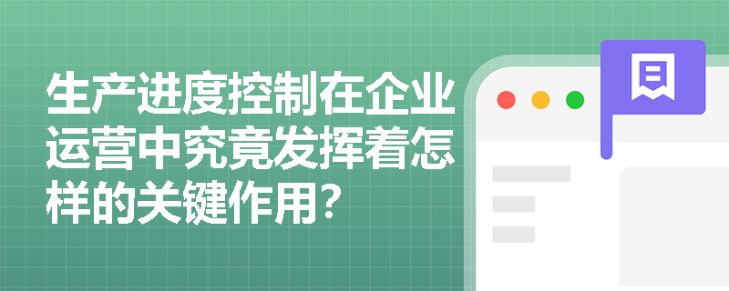 生产进度控制在企业运营中究竟发挥着怎样的关键作用？