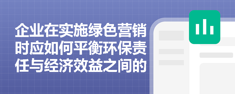 企业在实施绿色营销时应如何平衡环保责任与经济效益之间的关系? 企业在实施绿色营销时应如何平衡环保责任与经济效益之间的关系?
