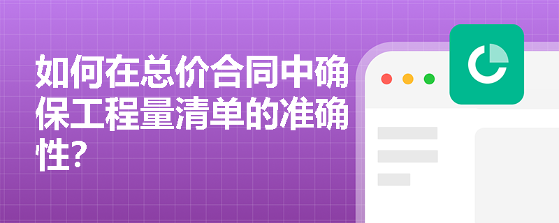 如何在总价合同中确保工程量清单的准确性？