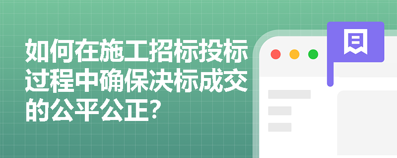 如何在施工招标投标过程中确保决标成交的公平公正？