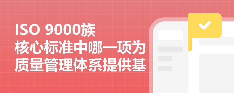 ISO 9000族核心标准中哪一项为质量管理体系提供基础和术语支持? ISO 9000族核心标准中哪一项为质量管理体系提供基础和术语支持?