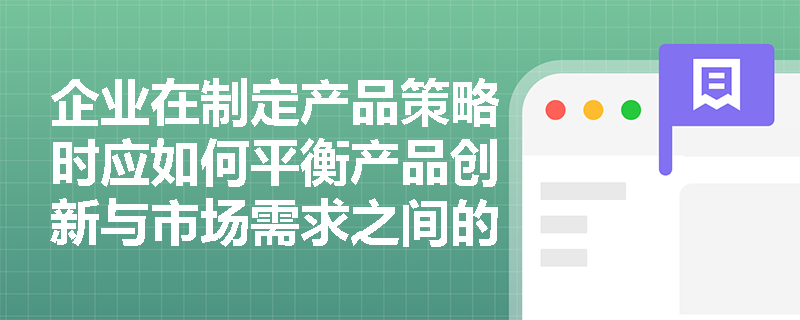 企业在制定产品策略时应如何平衡产品创新与市场需求之间的关系？