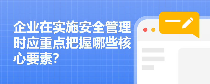 企业在实施安全管理时应重点把握哪些核心要素？