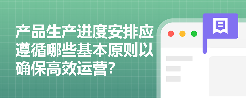 产品生产进度安排应遵循哪些基本原则以确保高效运营？