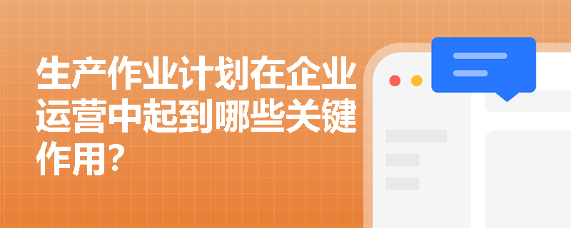 生产作业计划在企业运营中起到哪些关键作用？