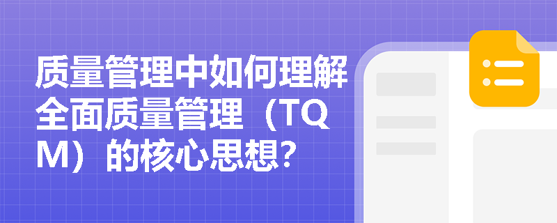 质量管理中如何理解全面质量管理(TQM)的核心思想? 质量管理中如何理解全面质量管理(TQM)的核心思想?