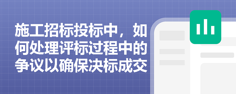 施工招标投标中，如何处理评标过程中的争议以确保决标成交的公正性？