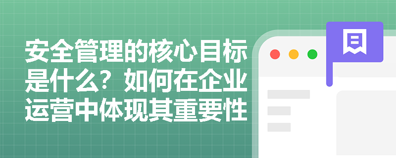 安全管理的核心目标是什么？如何在企业运营中体现其重要性？