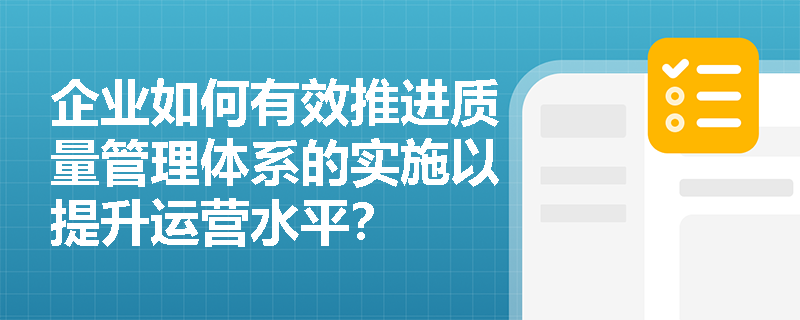 企业如何有效推进质量管理体系的实施以提升运营水平？