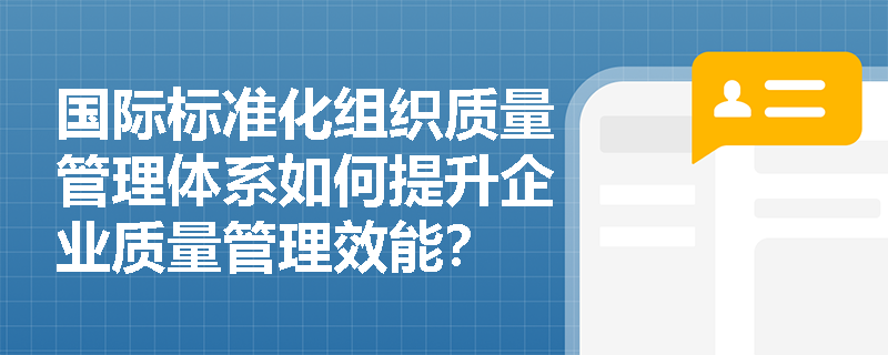 国际标准化组织质量管理体系如何提升企业质量管理效能？