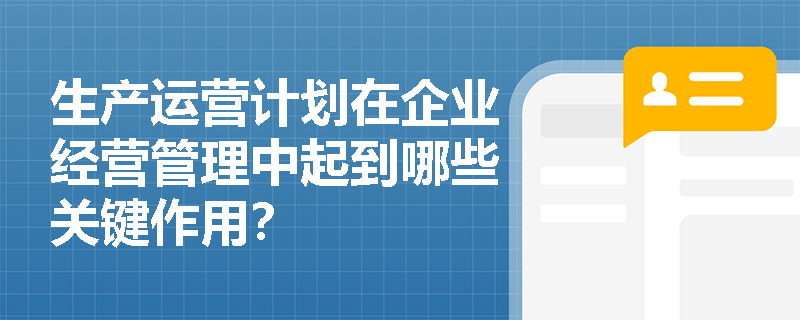 生产运营计划在企业经营管理中起到哪些关键作用? 生产运营计划在企业经营管理中起到哪些关键作用?
