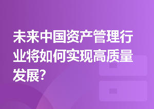 未来中国资产管理行业将如何实现高质量发展？