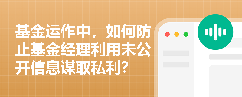 基金运作中，如何防止基金经理利用未公开信息谋取私利？