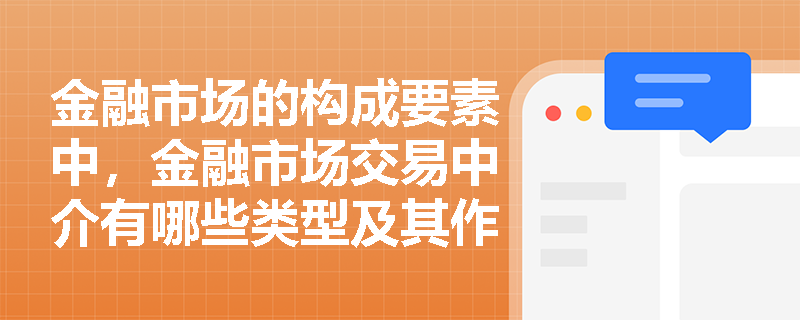 金融市场的构成要素中，金融市场交易中介有哪些类型及其作用是什么？