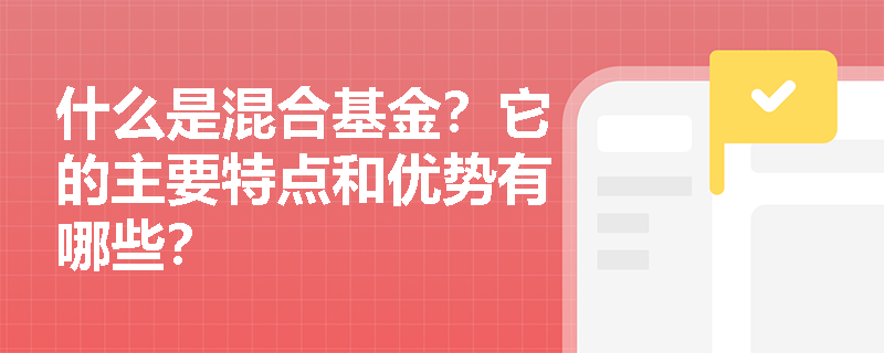 什么是混合基金？它的主要特点和优势有哪些？