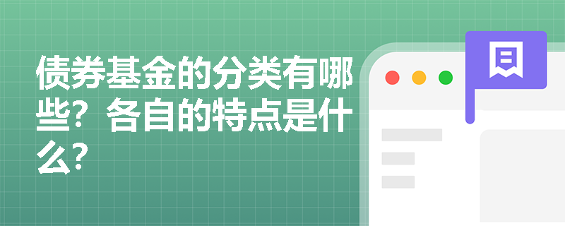 债券基金的分类有哪些?各自的特点是什么? 债券基金的分类有哪些?各自的特点是什么?