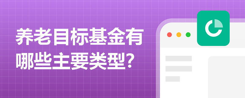 养老目标基金有哪些主要类型？
