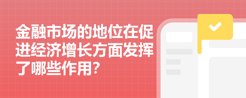 金融市场的地位在促进经济增长方面发挥了哪些作用？