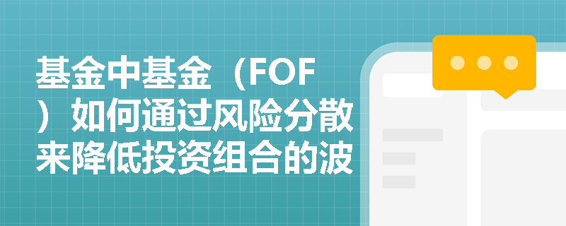 基金中基金(FOF)如何通过风险分散来降低投资组合的波动性? 基金中基金(FOF)如何通过风险分散来降低投资组合的波动性?