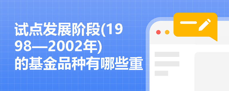 试点发展阶段(1998—2002年)的基金品种有哪些重要变化？