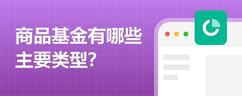 商品基金有哪些主要类型? 商品基金有哪些主要类型?